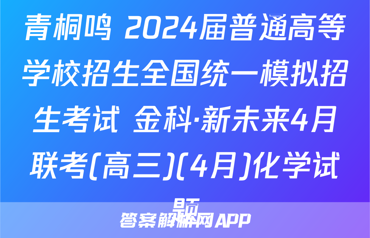 青桐鸣 2024届普通高等学校招生全国统一模拟招生考试 金科·新未来4月联考(高三)(4月)化学试题