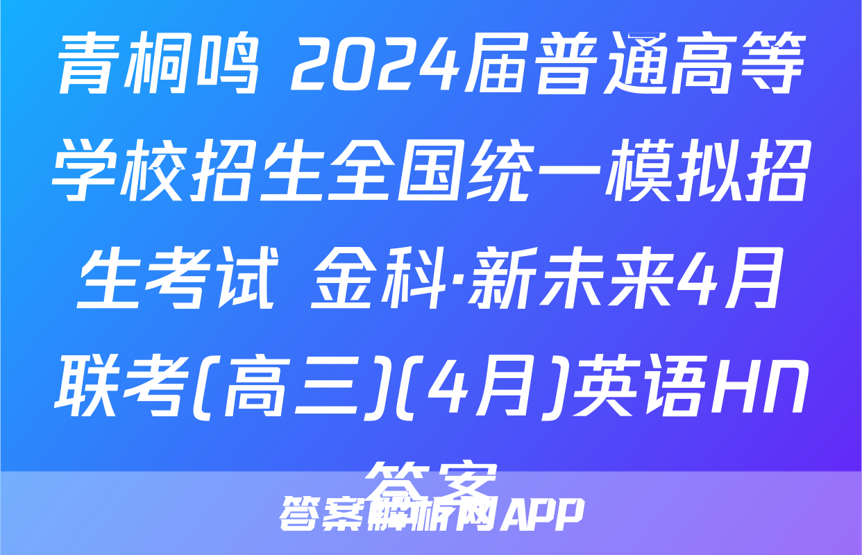 青桐鸣 2024届普通高等学校招生全国统一模拟招生考试 金科·新未来4月联考(高三)(4月)英语HN答案