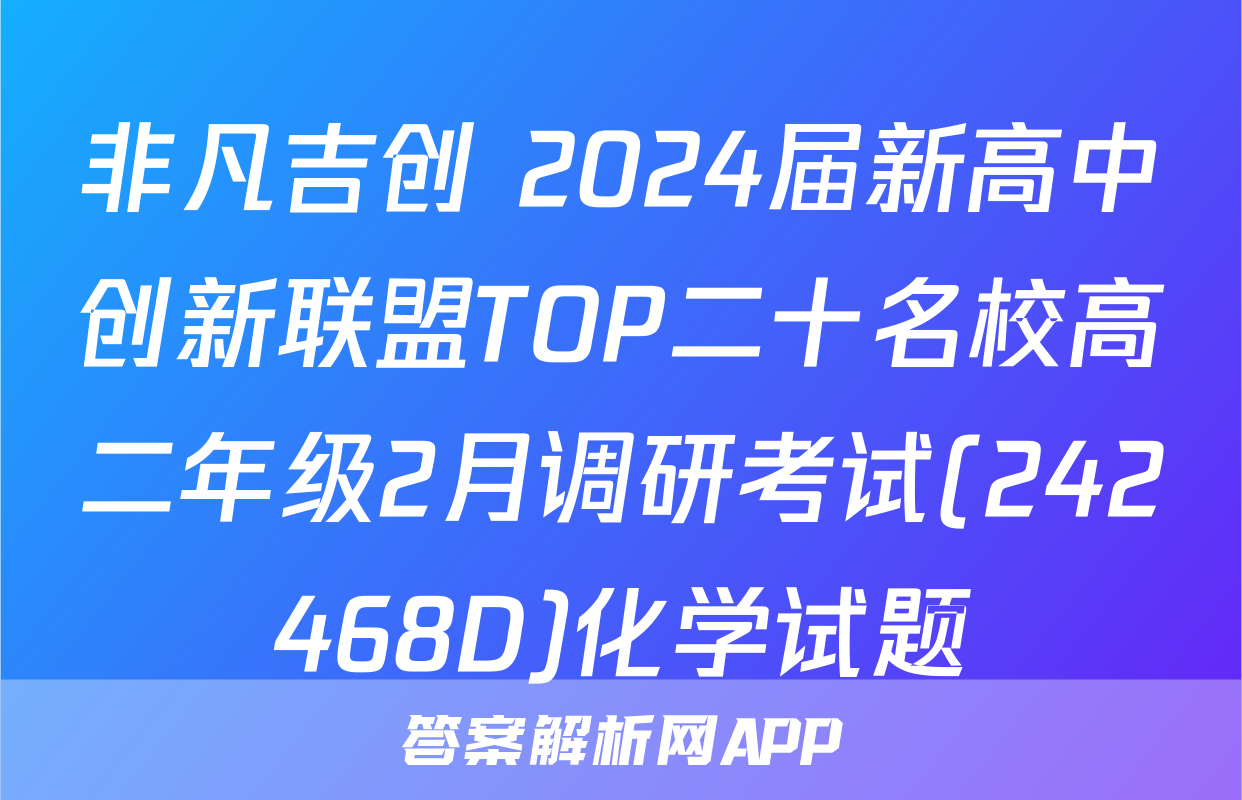 非凡吉创 2024届新高中创新联盟TOP二十名校高二年级2月调研考试(242468D)化学试题