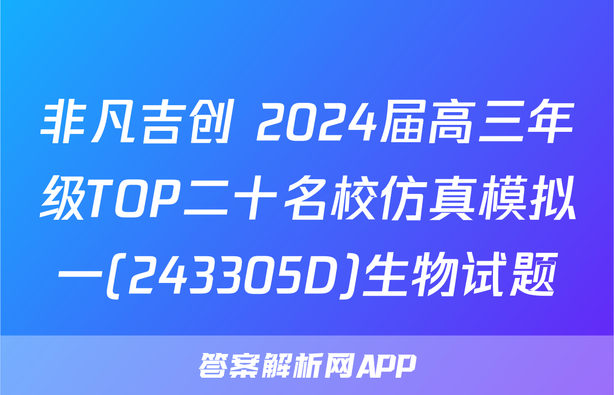 非凡吉创 2024届高三年级TOP二十名校仿真模拟一(243305D)生物试题