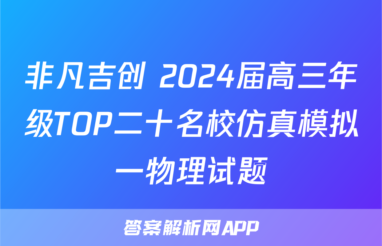 非凡吉创 2024届高三年级TOP二十名校仿真模拟一物理试题