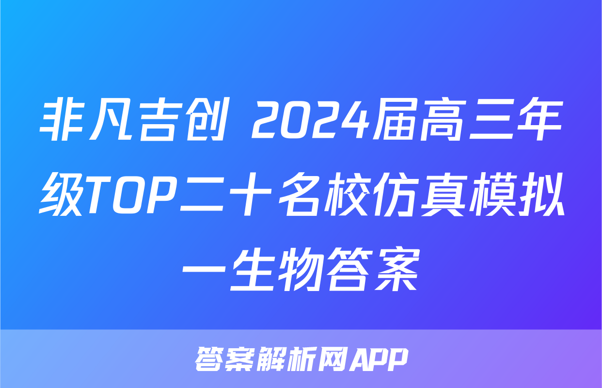 非凡吉创 2024届高三年级TOP二十名校仿真模拟一生物答案