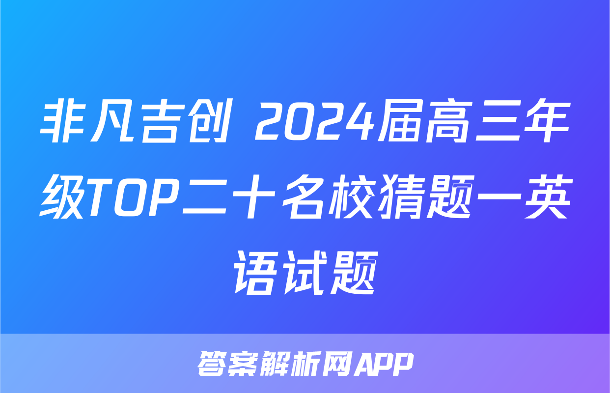 非凡吉创 2024届高三年级TOP二十名校猜题一英语试题