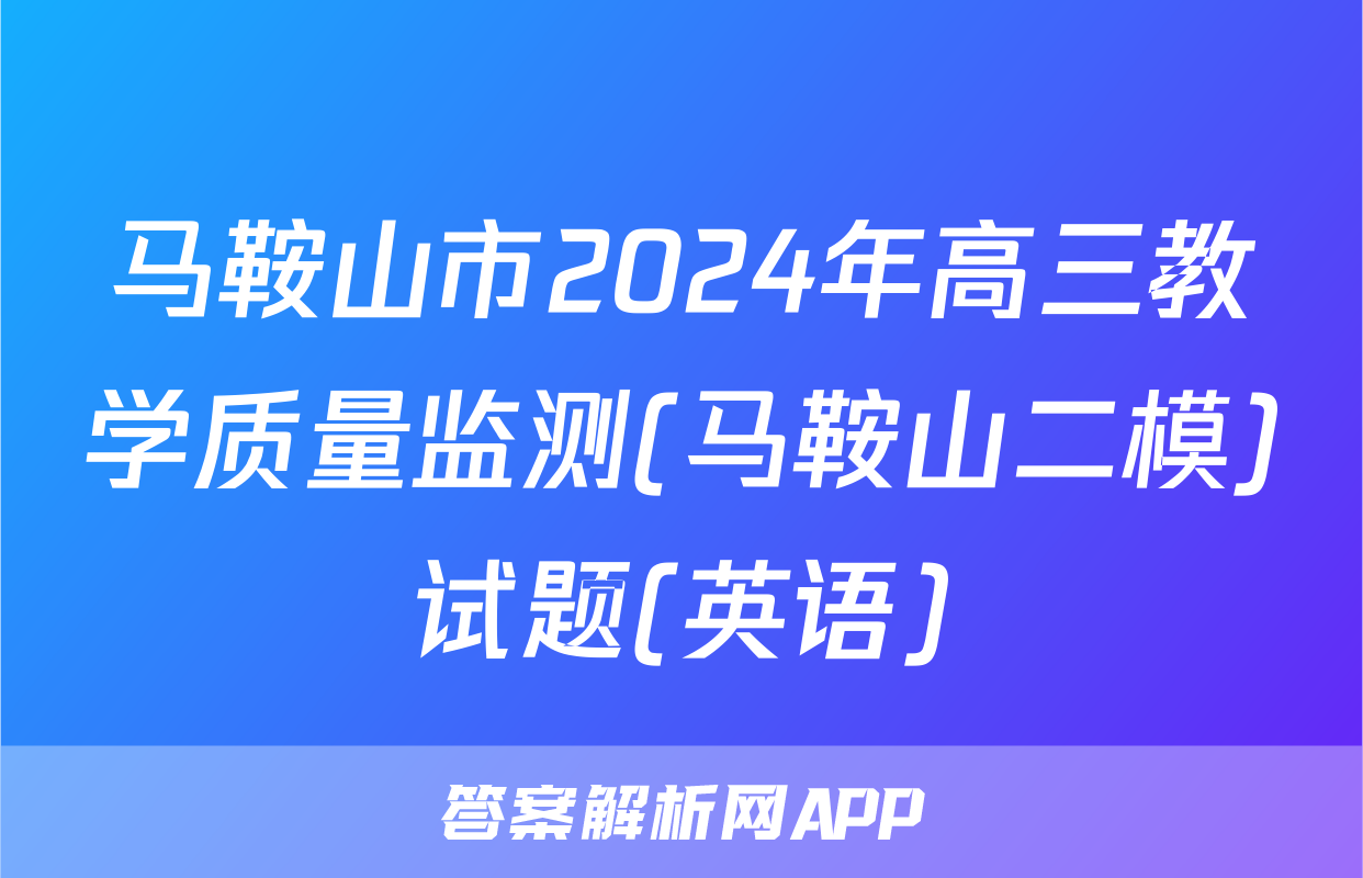 马鞍山市2024年高三教学质量监测(马鞍山二模)试题(英语)