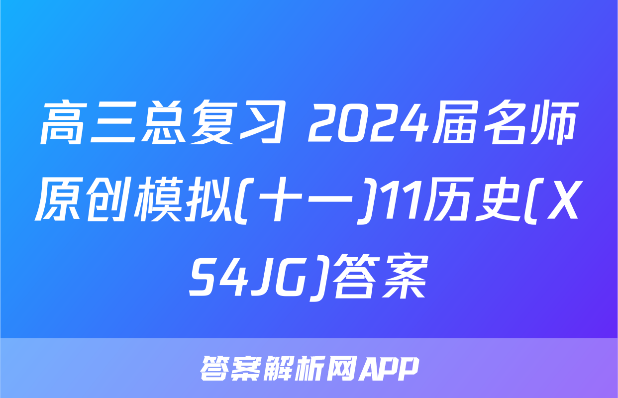 高三总复习 2024届名师原创模拟(十一)11历史(XS4JG)答案