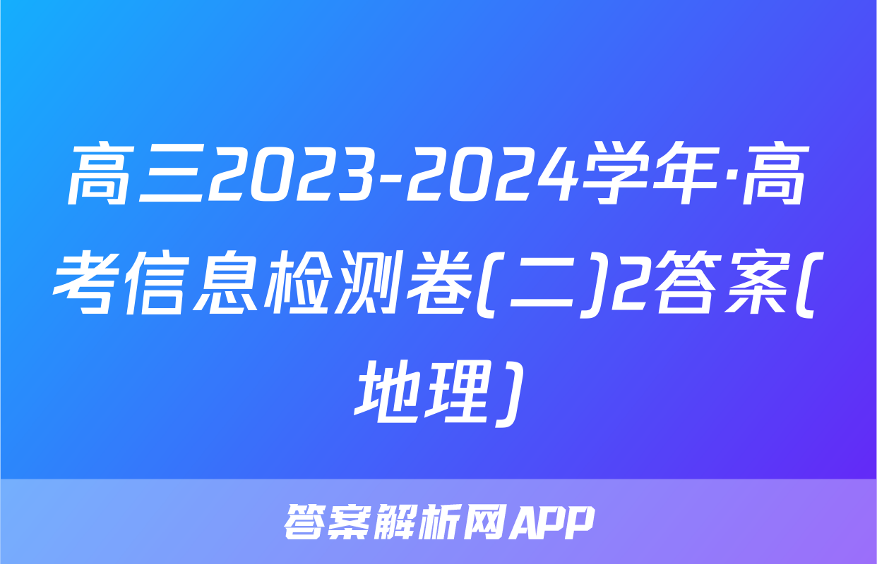 高三2023-2024学年·高考信息检测卷(二)2答案(地理)