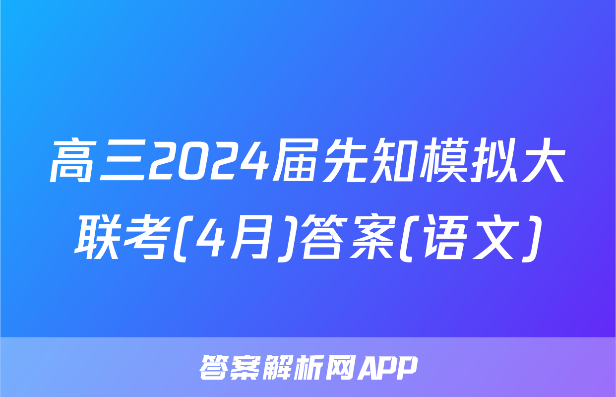 高三2024届先知模拟大联考(4月)答案(语文)