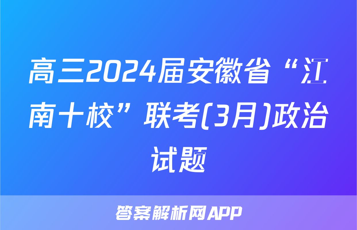 高三2024届安徽省“江南十校”联考(3月)政治试题