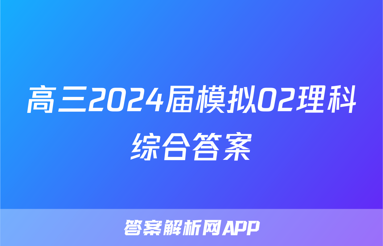 高三2024届模拟02理科综合答案