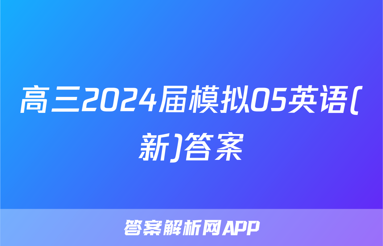 高三2024届模拟05英语(新)答案