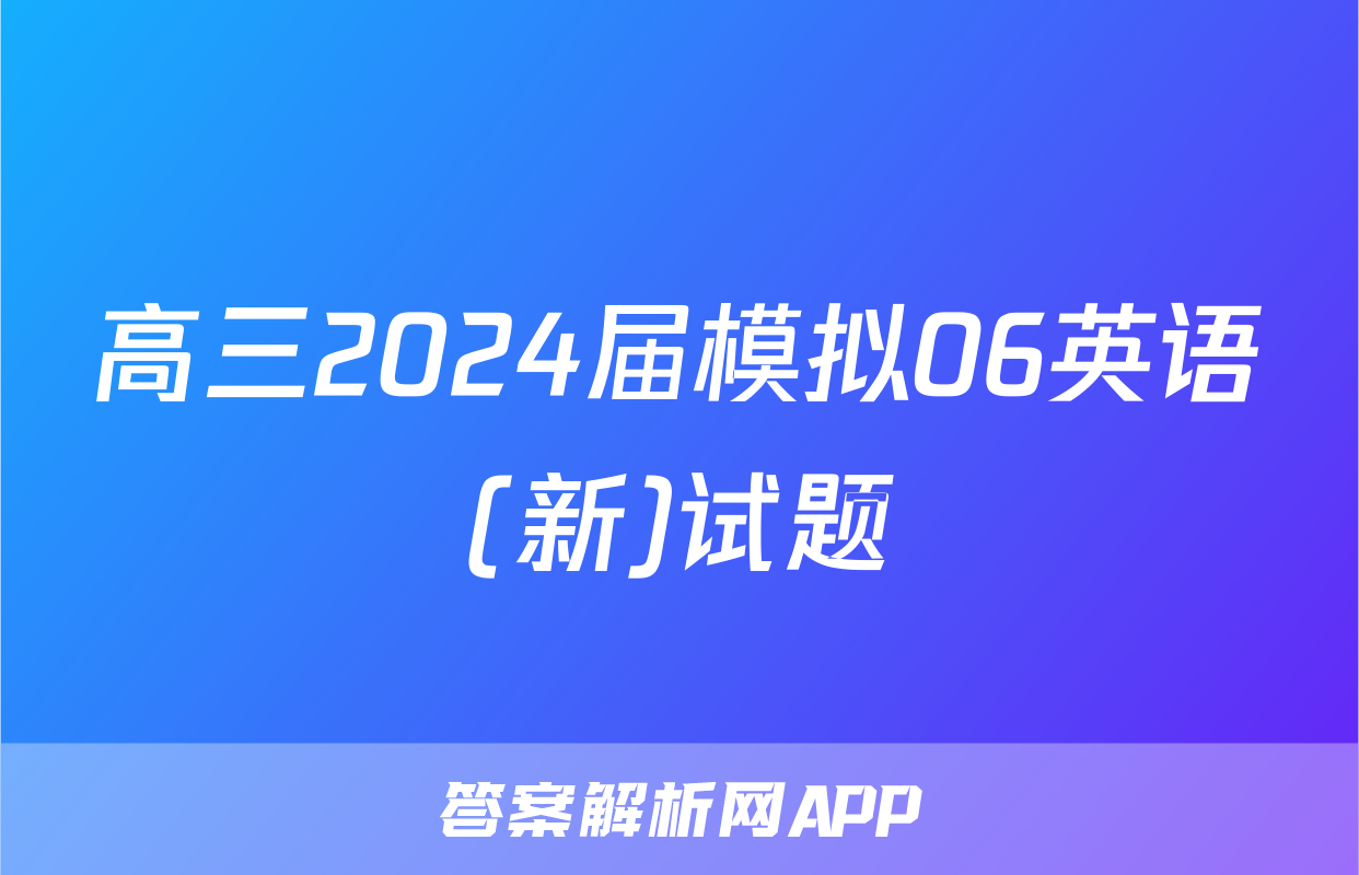 高三2024届模拟06英语(新)试题