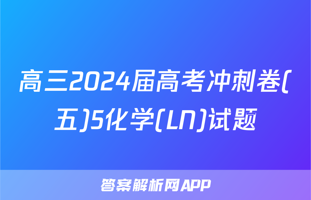 高三2024届高考冲刺卷(五)5化学(LN)试题