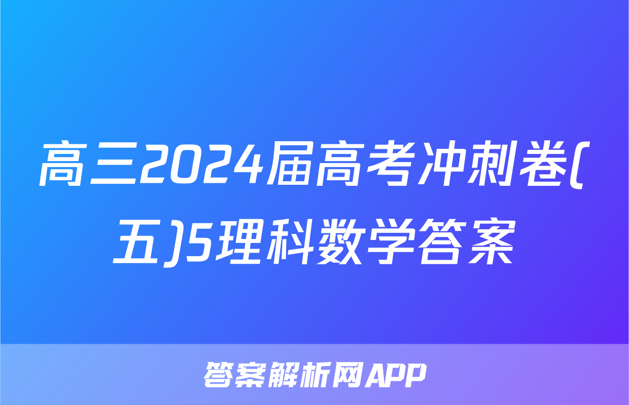 高三2024届高考冲刺卷(五)5理科数学答案