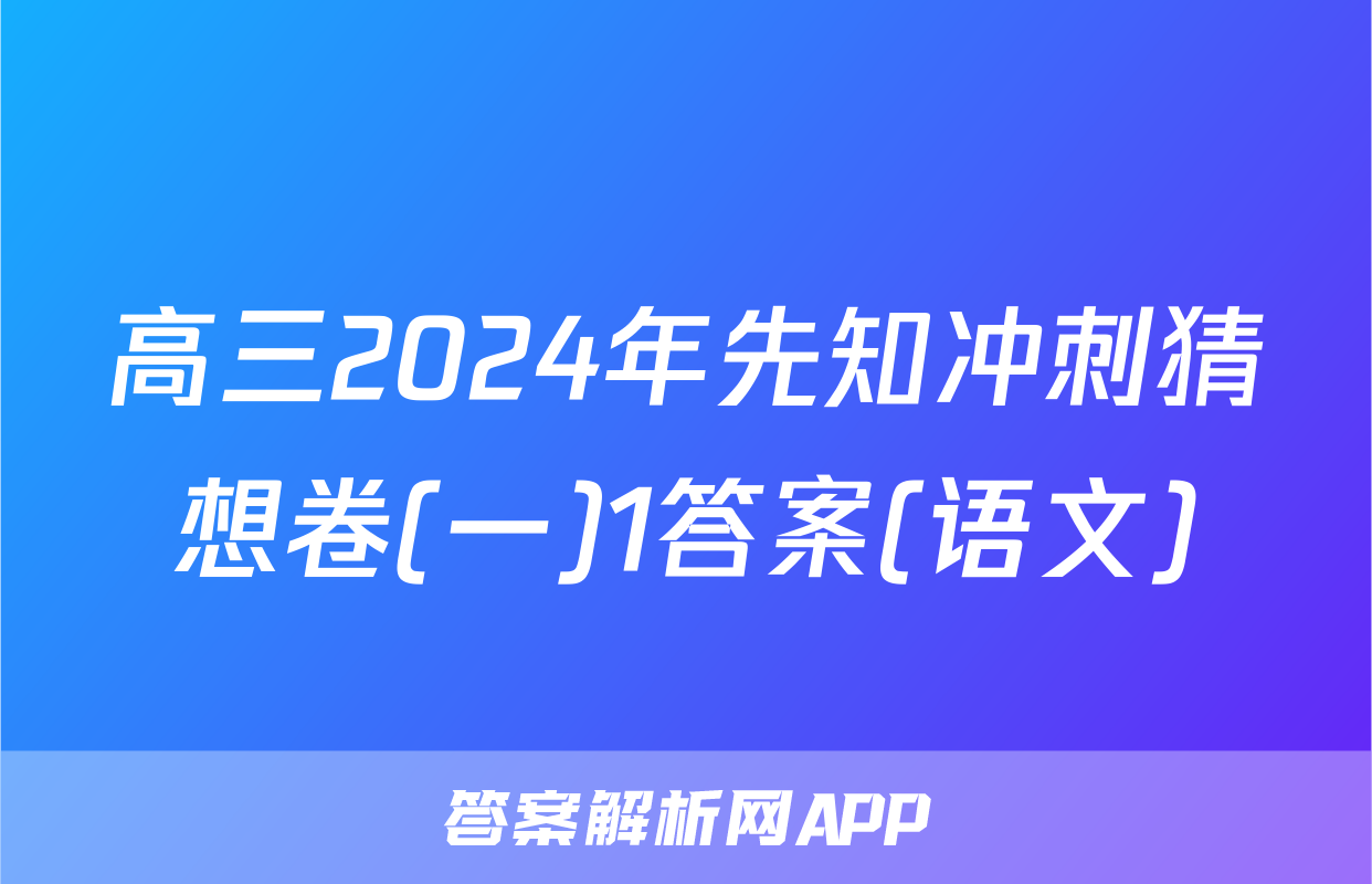高三2024年先知冲刺猜想卷(一)1答案(语文)