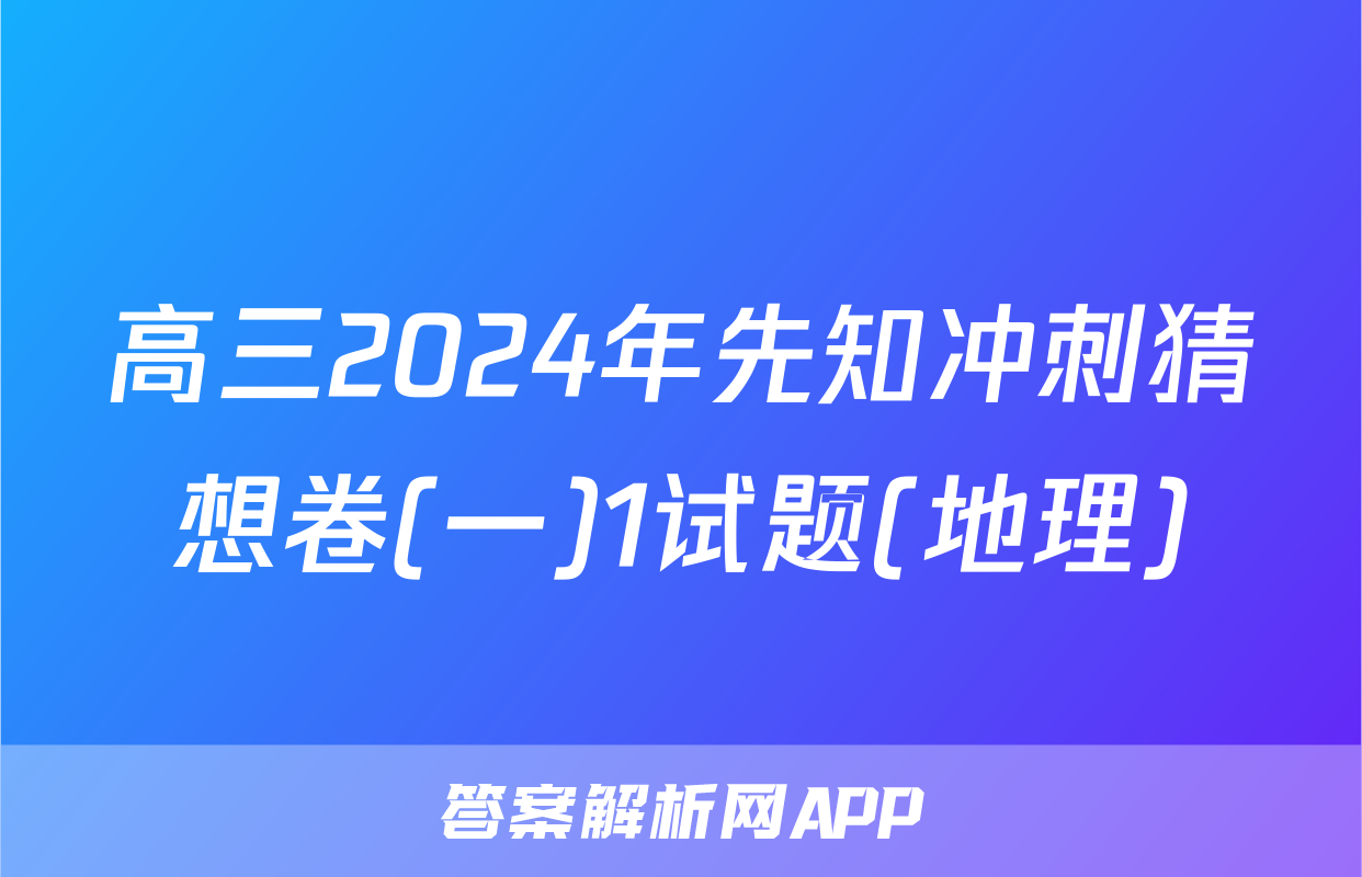 高三2024年先知冲刺猜想卷(一)1试题(地理)
