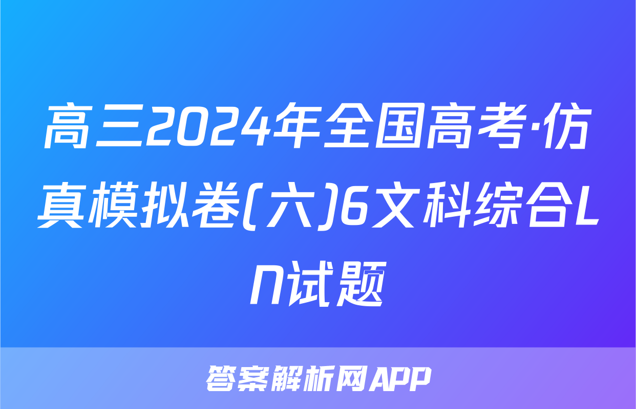 高三2024年全国高考·仿真模拟卷(六)6文科综合LN试题