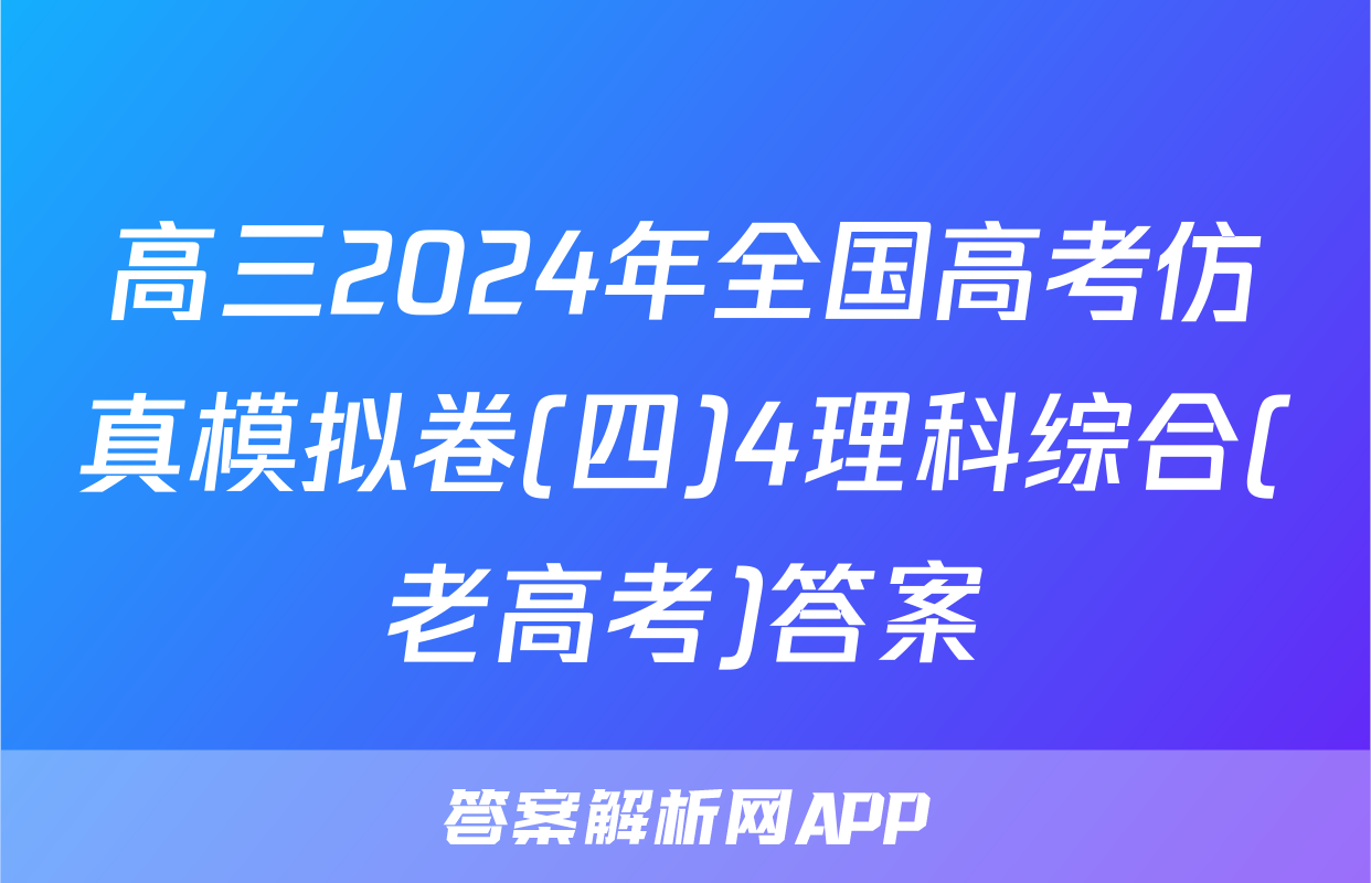 高三2024年全国高考仿真模拟卷(四)4理科综合(老高考)答案