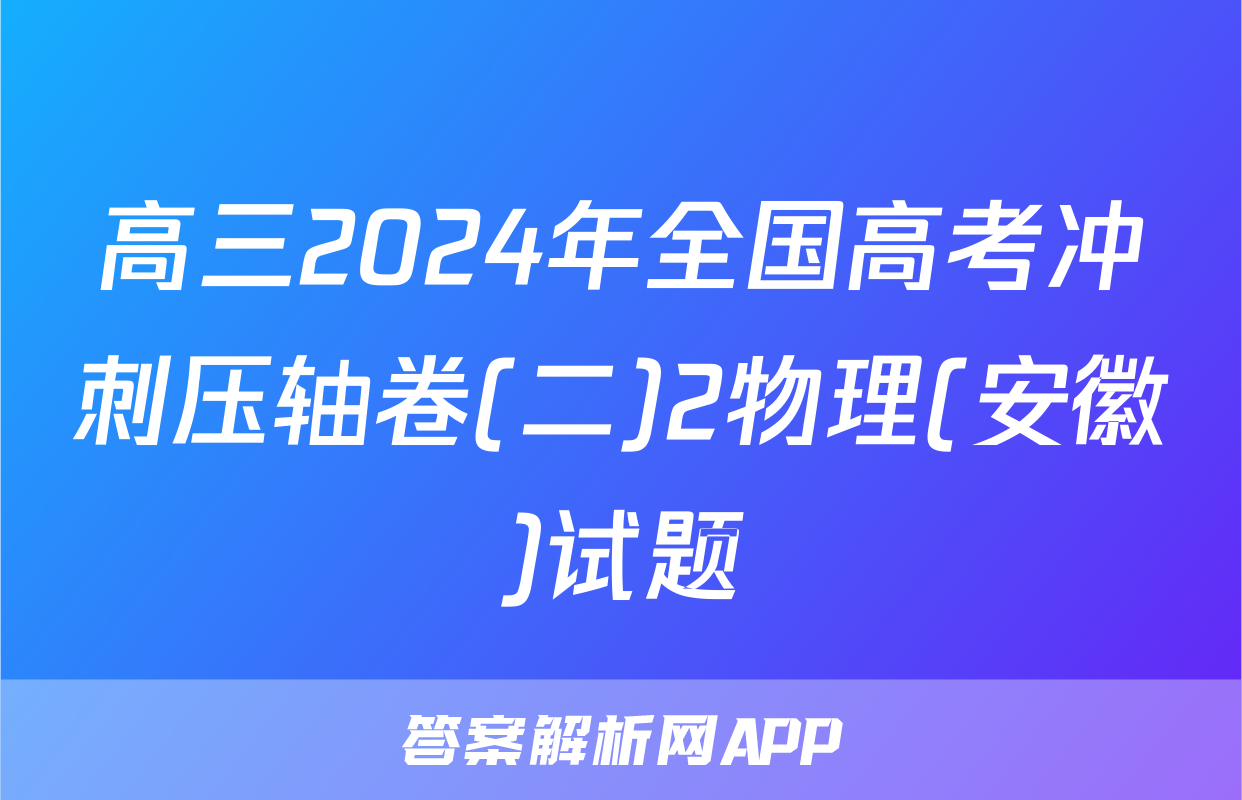 高三2024年全国高考冲刺压轴卷(二)2物理(安徽)试题