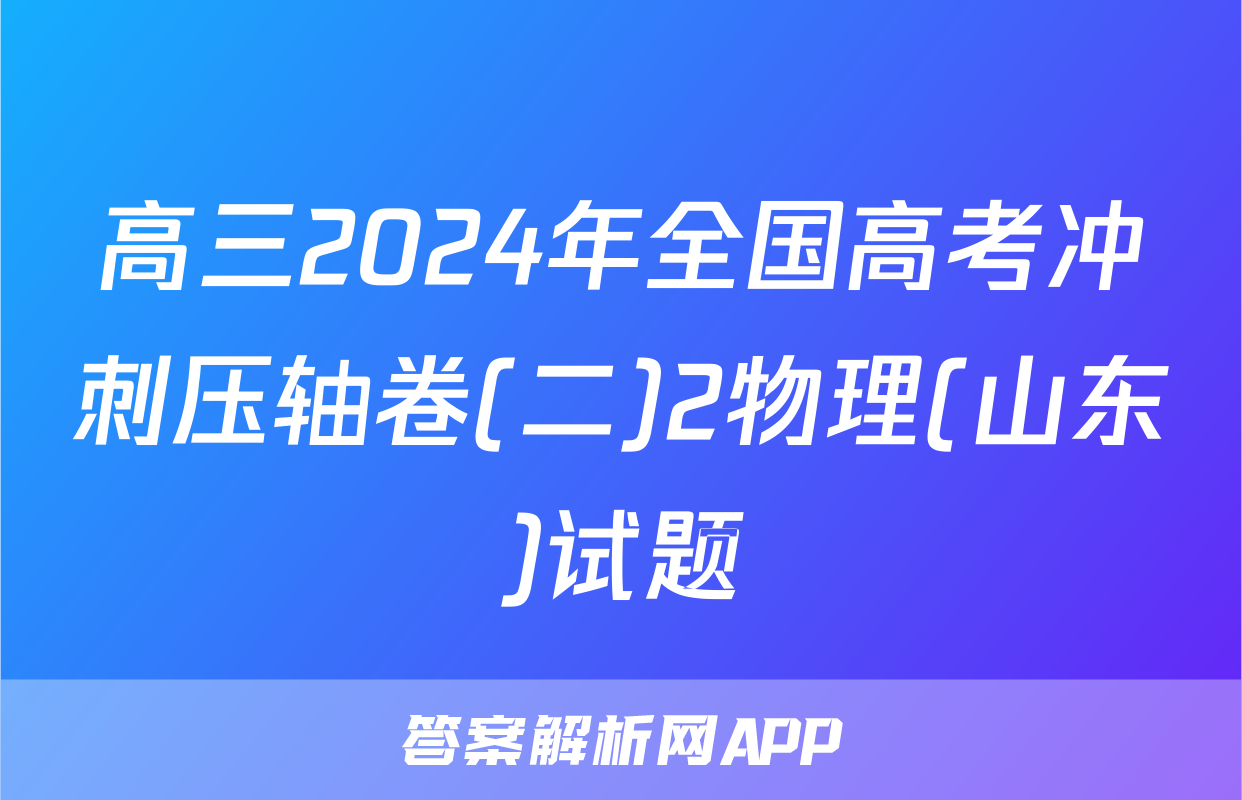 高三2024年全国高考冲刺压轴卷(二)2物理(山东)试题