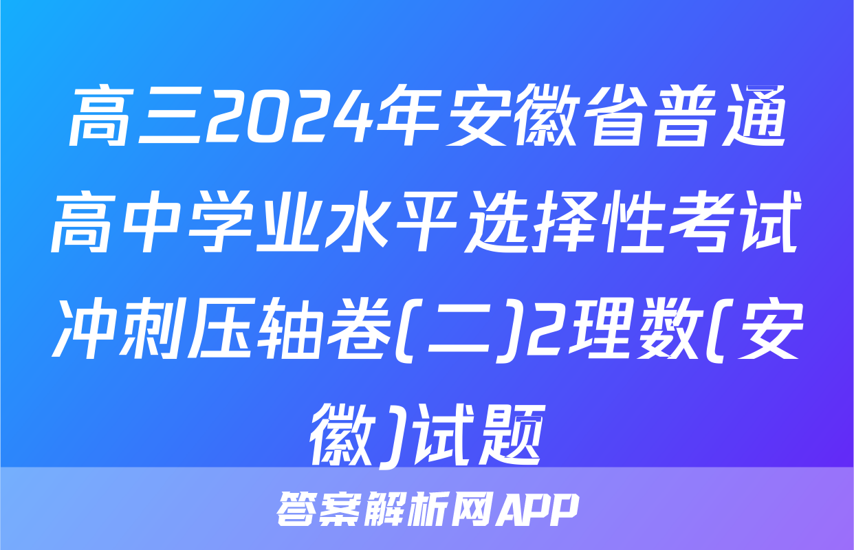高三2024年安徽省普通高中学业水平选择性考试冲刺压轴卷(二)2理数(安徽)试题