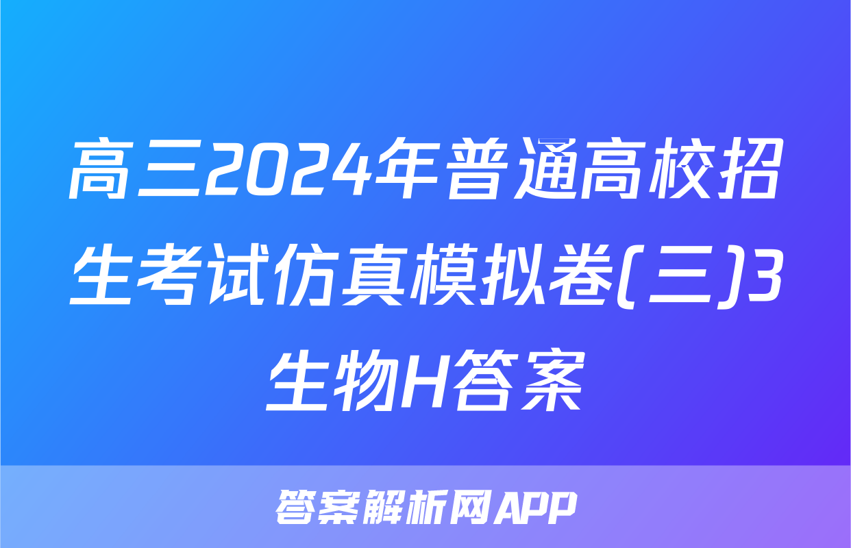 高三2024年普通高校招生考试仿真模拟卷(三)3生物H答案