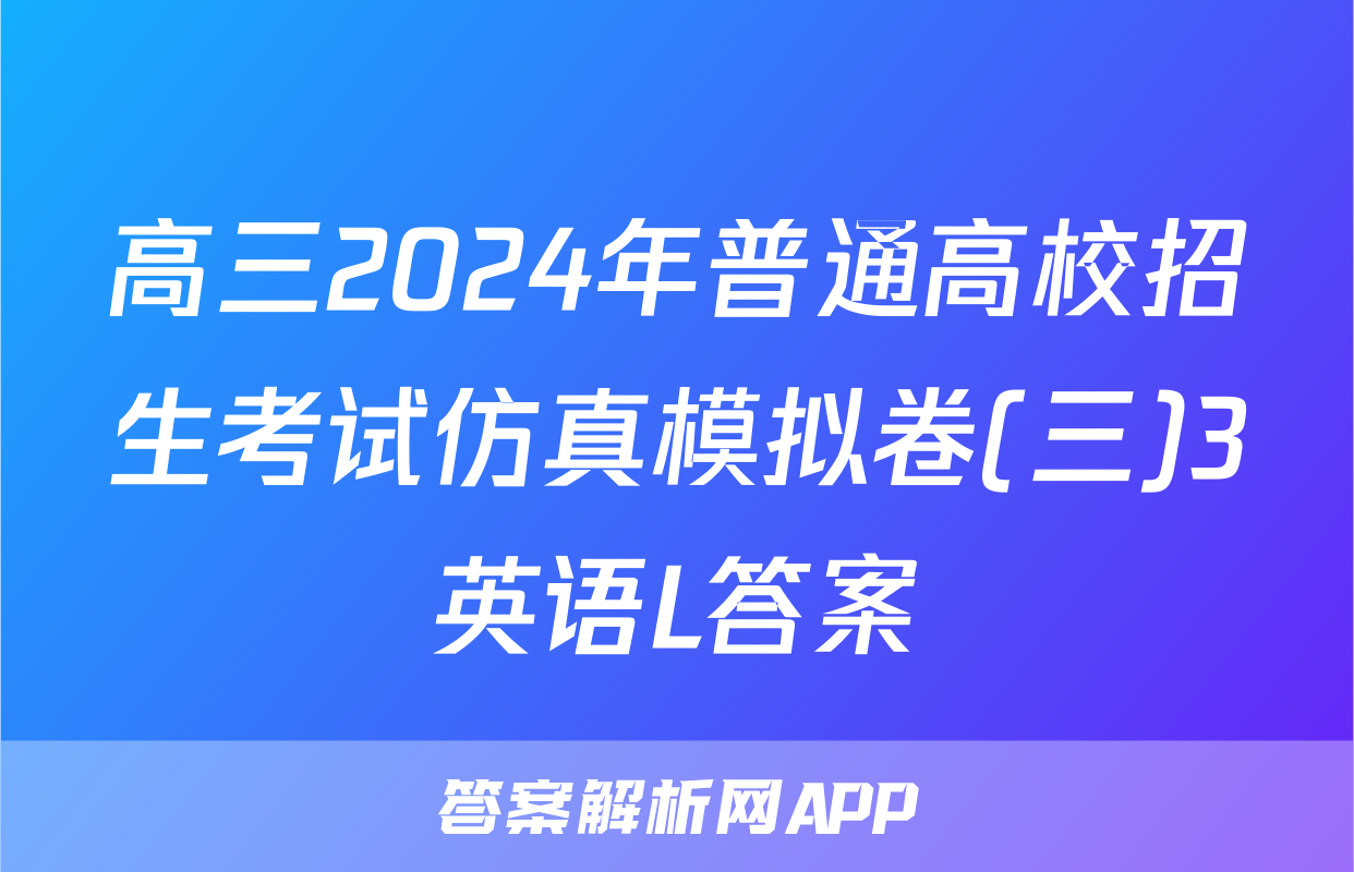 高三2024年普通高校招生考试仿真模拟卷(三)3英语L答案