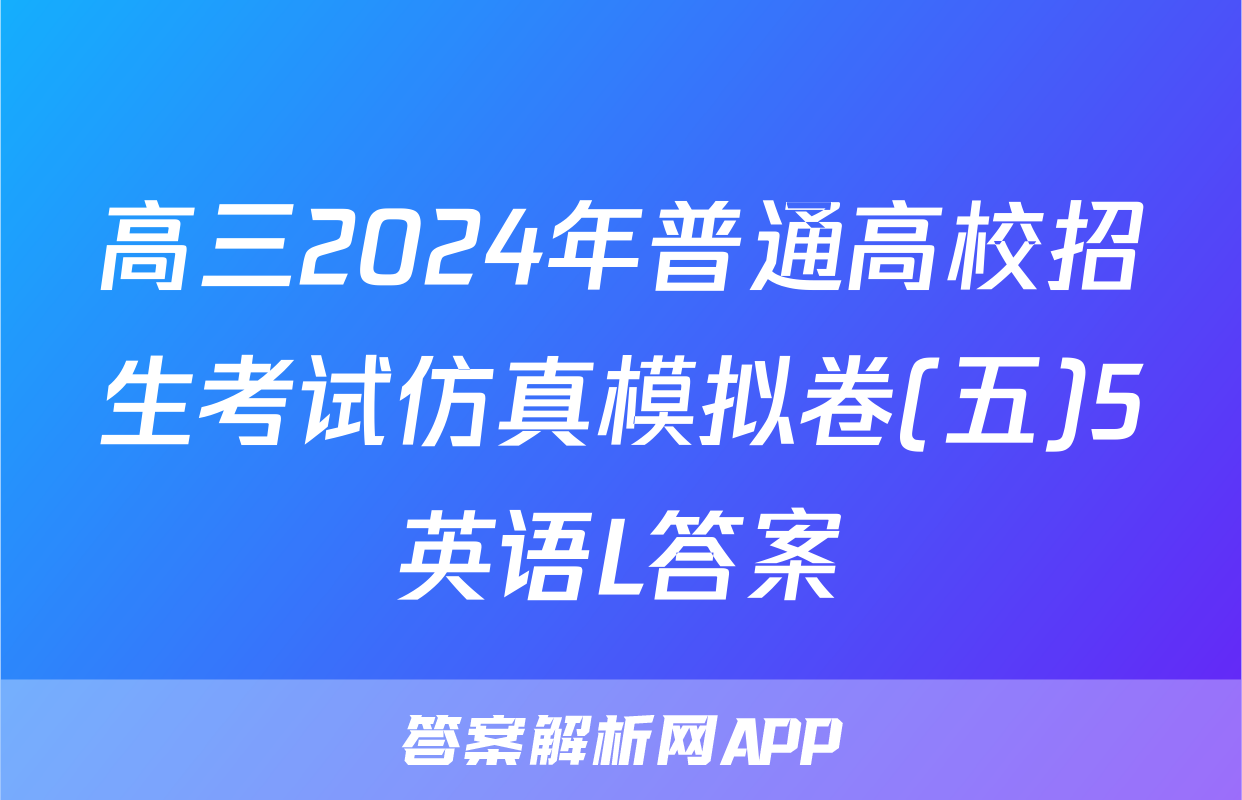 高三2024年普通高校招生考试仿真模拟卷(五)5英语L答案