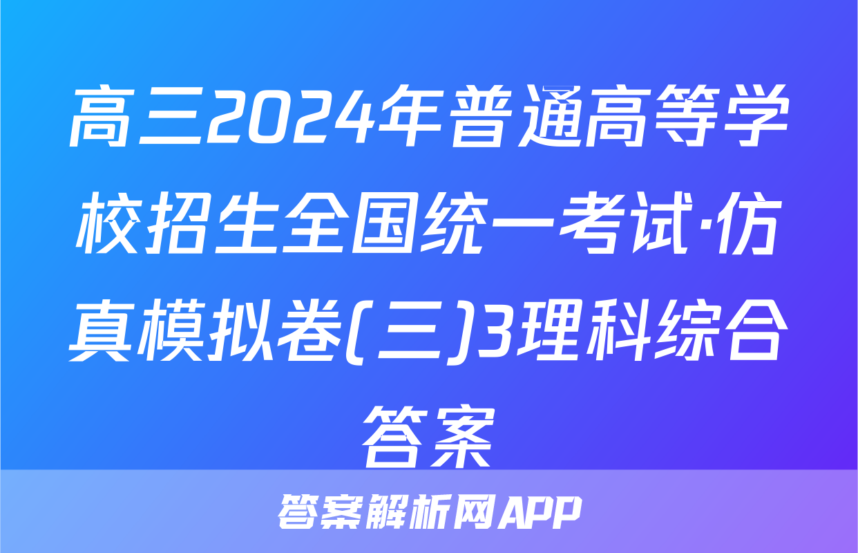 高三2024年普通高等学校招生全国统一考试·仿真模拟卷(三)3理科综合答案