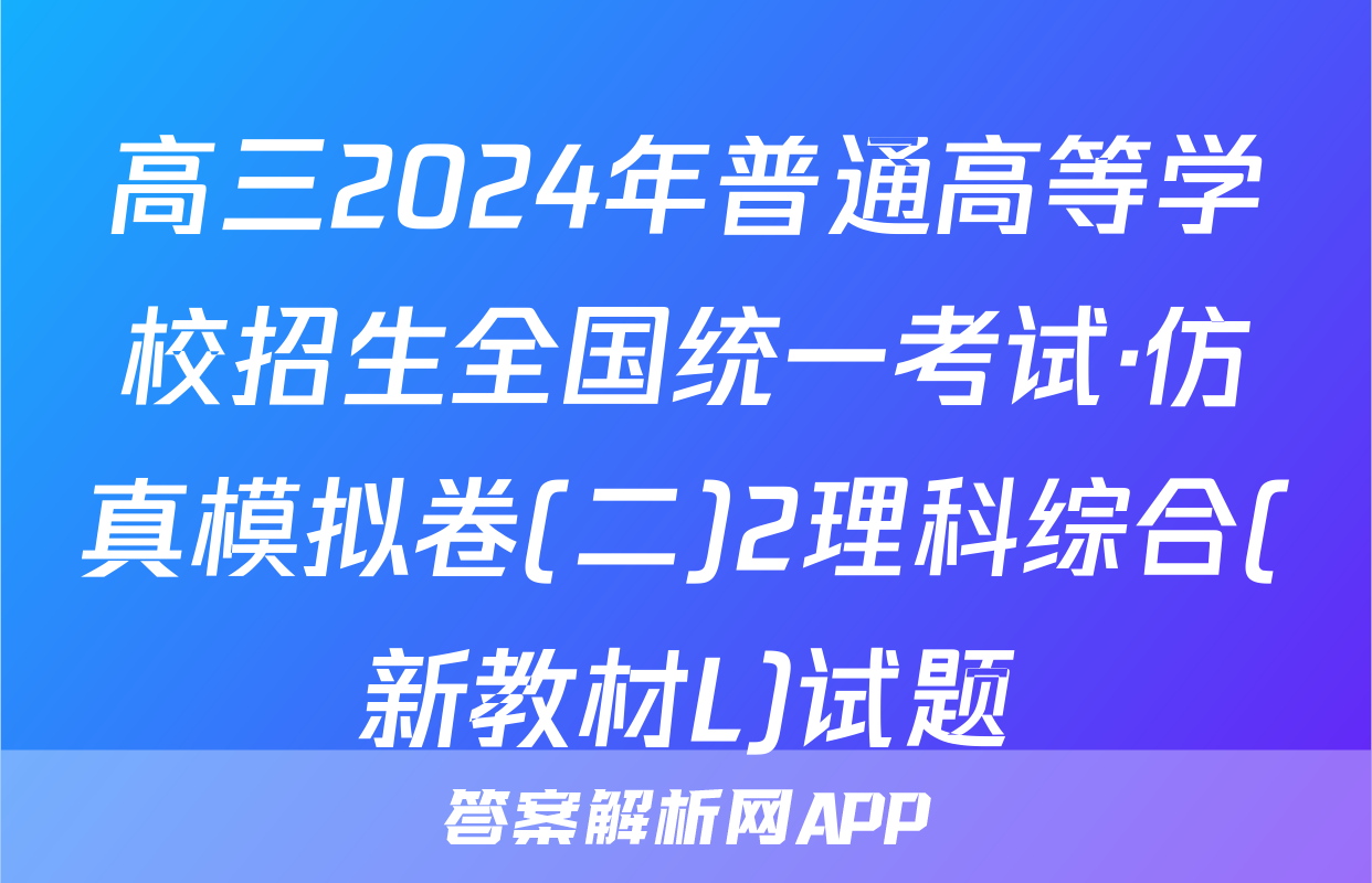 高三2024年普通高等学校招生全国统一考试·仿真模拟卷(二)2理科综合(新教材L)试题