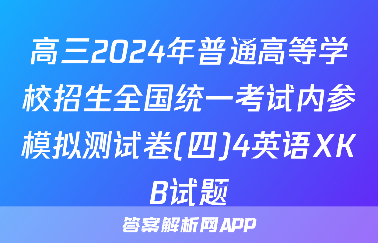 高三2024年普通高等学校招生全国统一考试内参模拟测试卷(四)4英语XKB试题