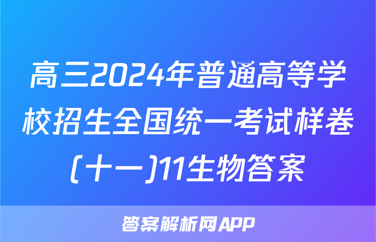 高三2024年普通高等学校招生全国统一考试样卷(十一)11生物答案