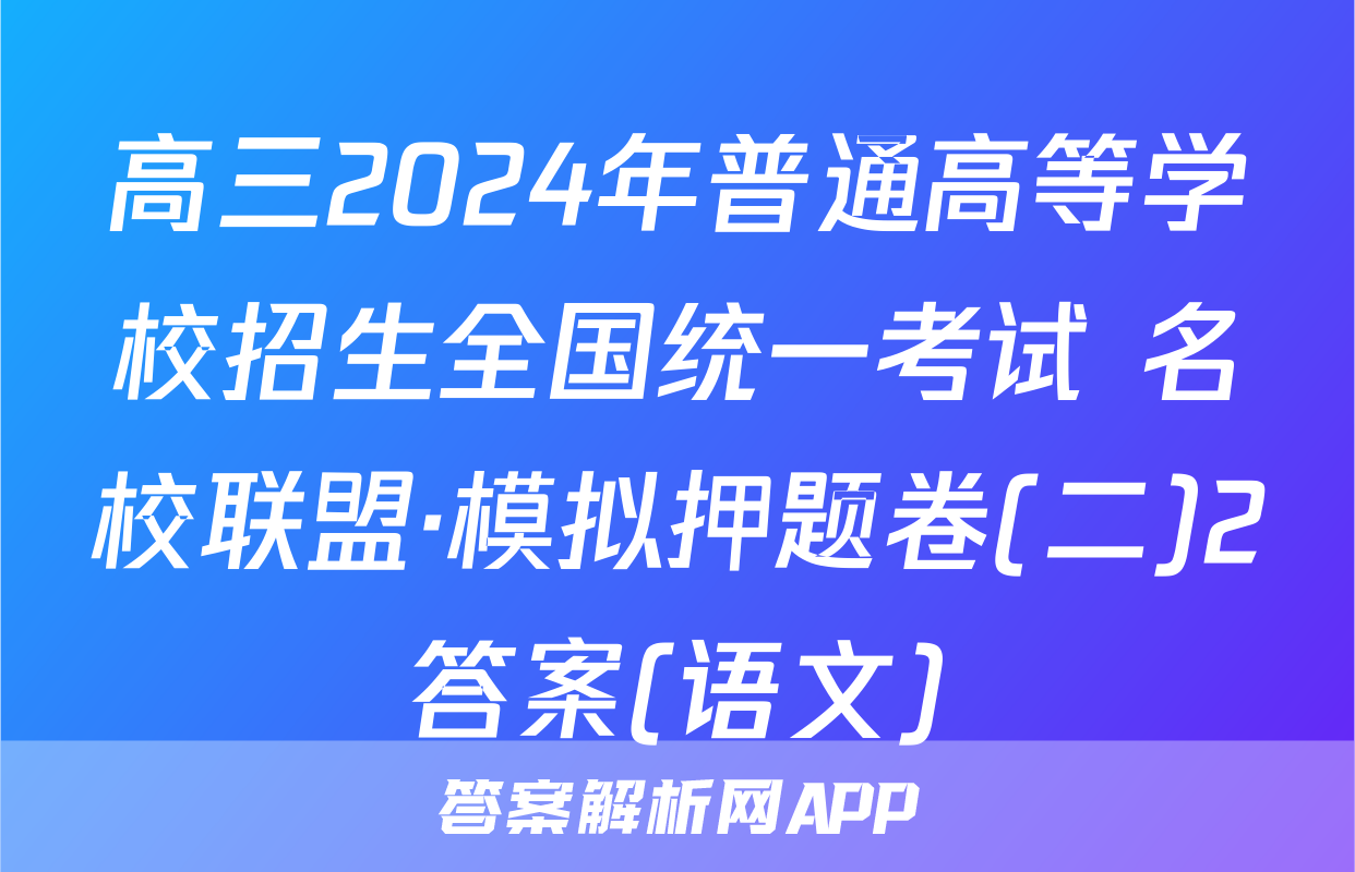 高三2024年普通高等学校招生全国统一考试 名校联盟·模拟押题卷(二)2答案(语文)