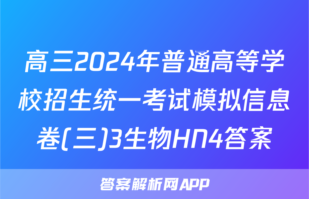 高三2024年普通高等学校招生统一考试模拟信息卷(三)3生物HN4答案