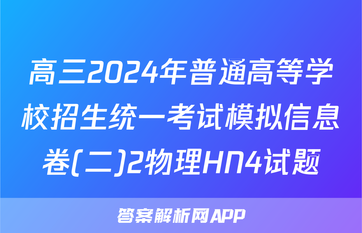 高三2024年普通高等学校招生统一考试模拟信息卷(二)2物理HN4试题