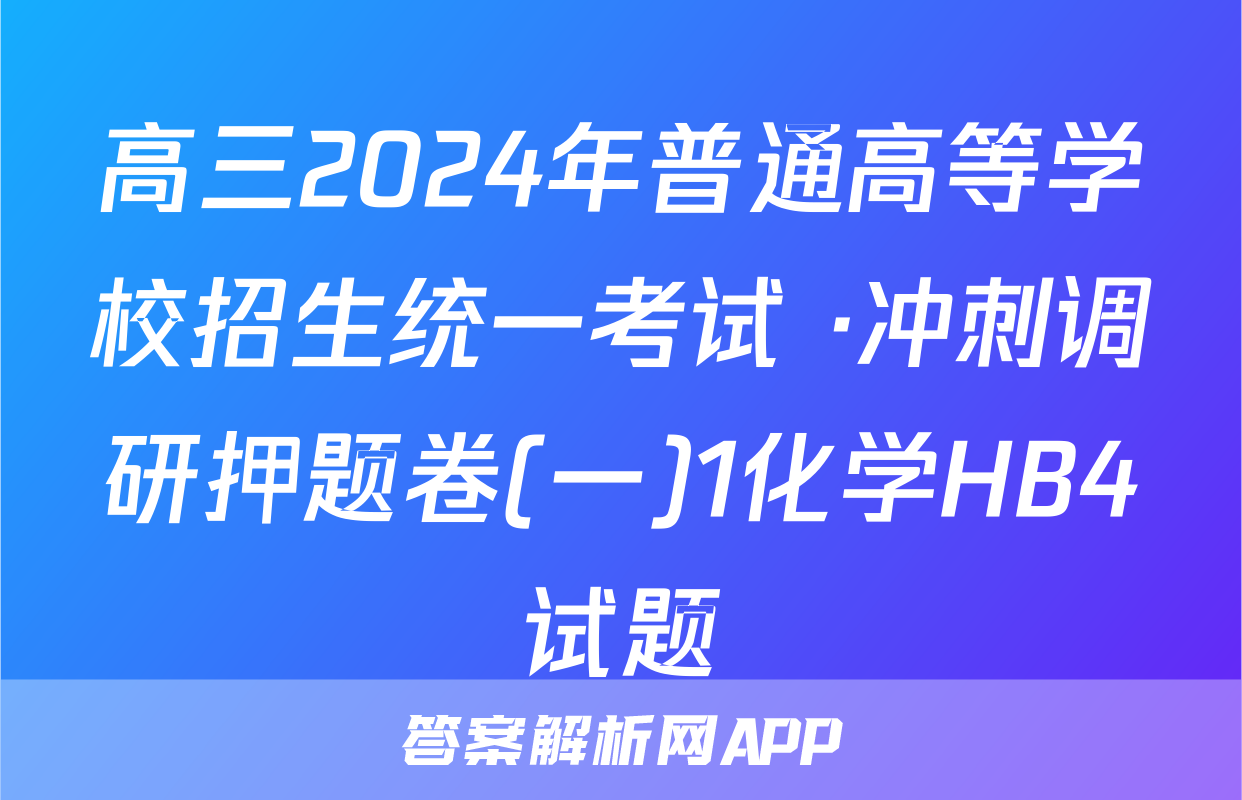 高三2024年普通高等学校招生统一考试 ·冲刺调研押题卷(一)1化学HB4试题