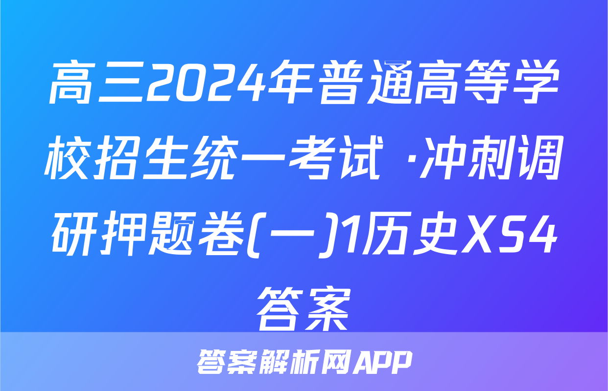 高三2024年普通高等学校招生统一考试 ·冲刺调研押题卷(一)1历史XS4答案