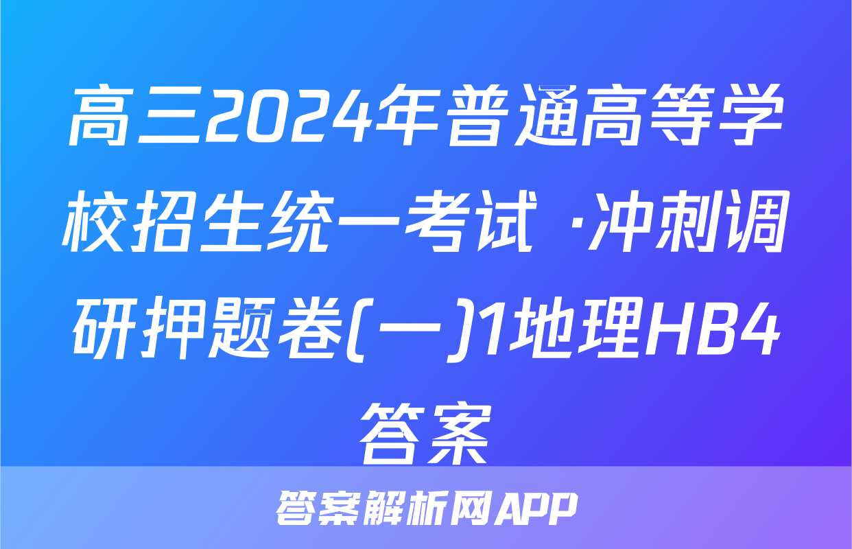 高三2024年普通高等学校招生统一考试 ·冲刺调研押题卷(一)1地理HB4答案