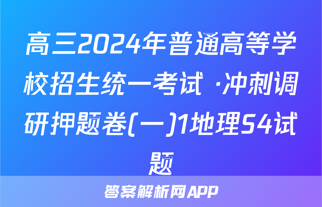 高三2024年普通高等学校招生统一考试 ·冲刺调研押题卷(一)1地理S4试题