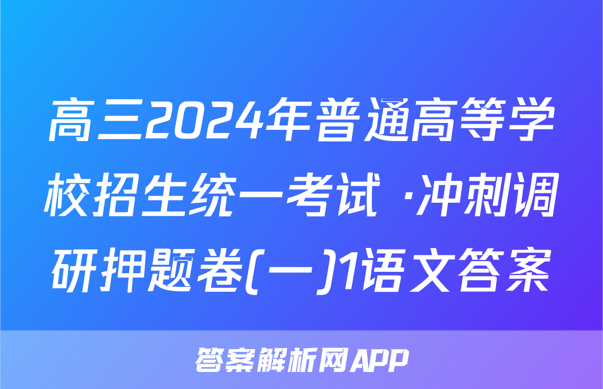 高三2024年普通高等学校招生统一考试 ·冲刺调研押题卷(一)1语文答案
