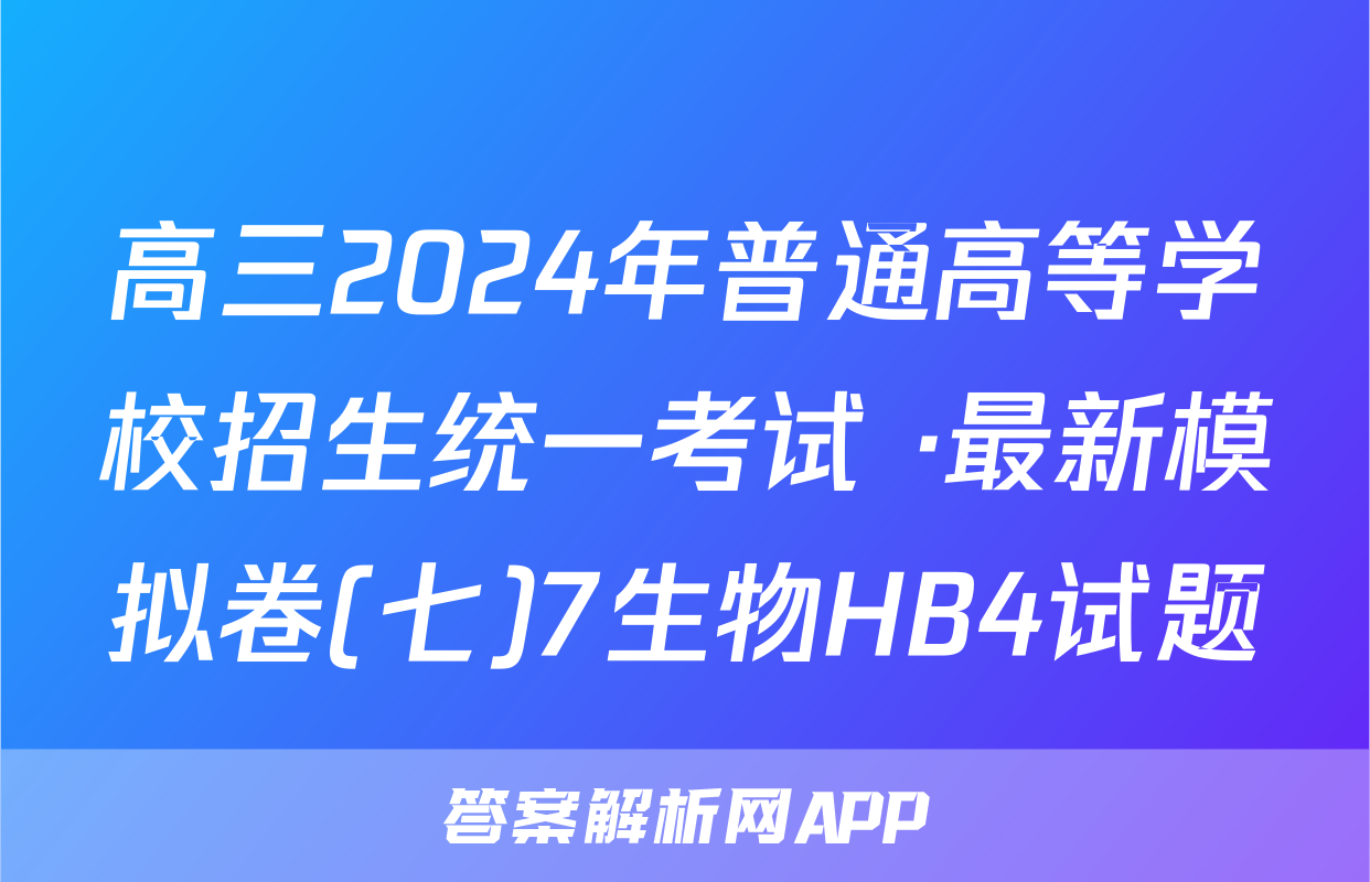 高三2024年普通高等学校招生统一考试 ·最新模拟卷(七)7生物HB4试题