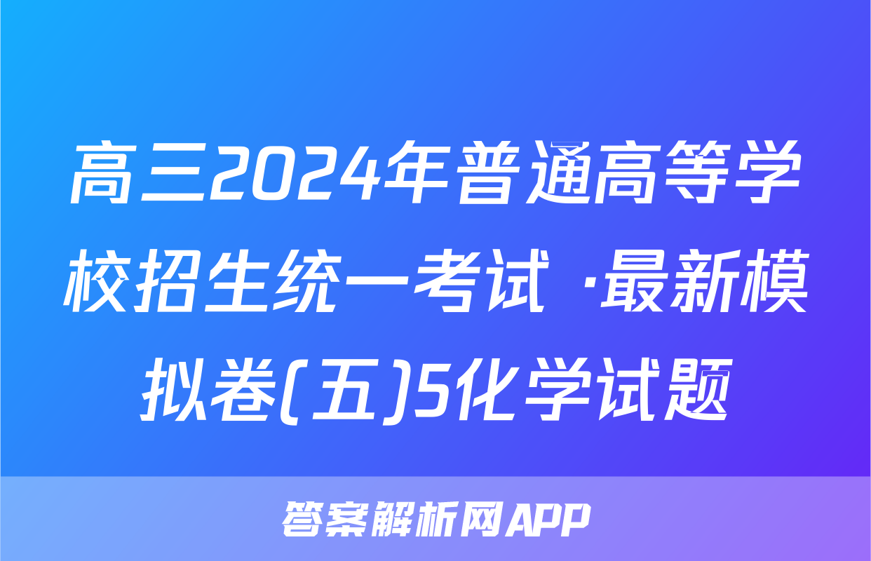 高三2024年普通高等学校招生统一考试 ·最新模拟卷(五)5化学试题