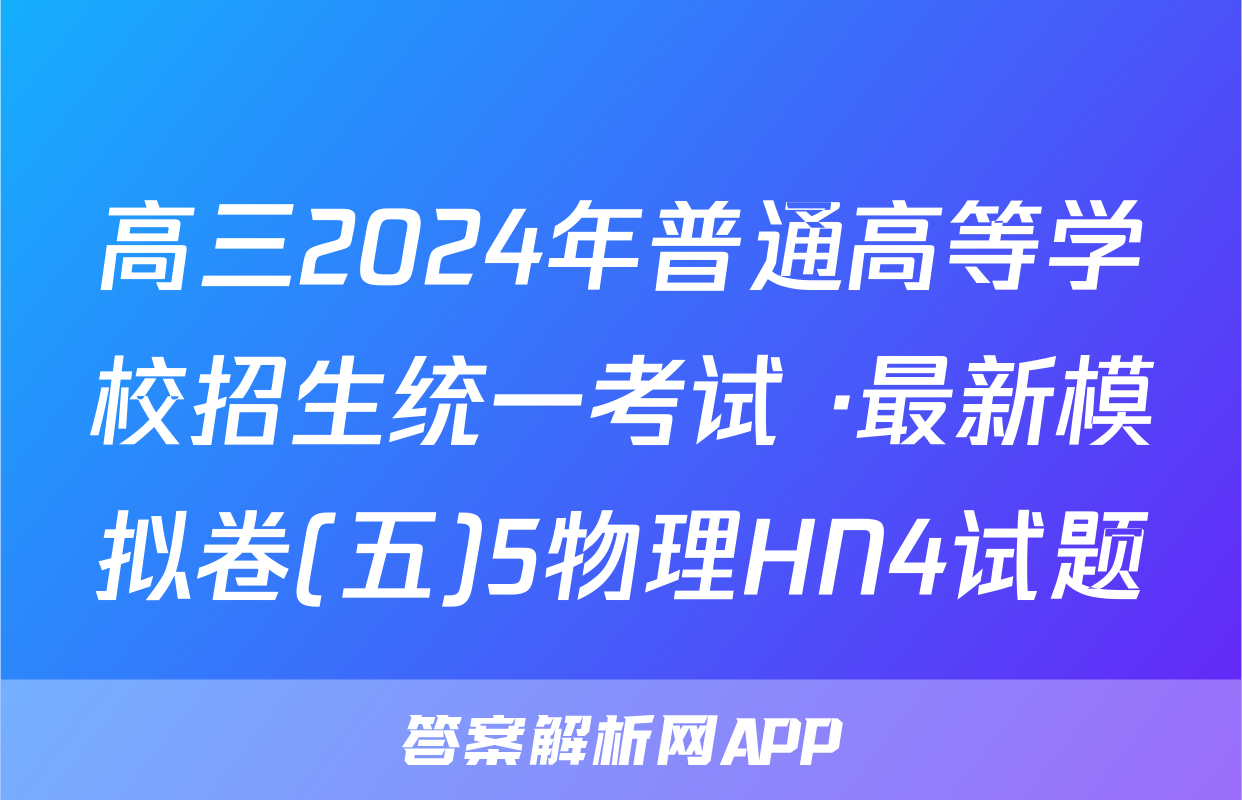 高三2024年普通高等学校招生统一考试 ·最新模拟卷(五)5物理HN4试题