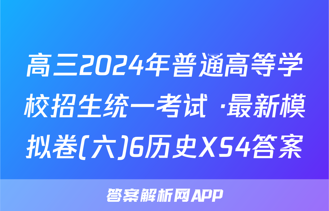 高三2024年普通高等学校招生统一考试 ·最新模拟卷(六)6历史XS4答案