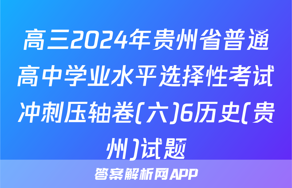 高三2024年贵州省普通高中学业水平选择性考试冲刺压轴卷(六)6历史(贵州)试题