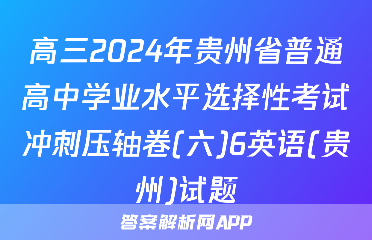 高三2024年贵州省普通高中学业水平选择性考试冲刺压轴卷(六)6英语(贵州)试题