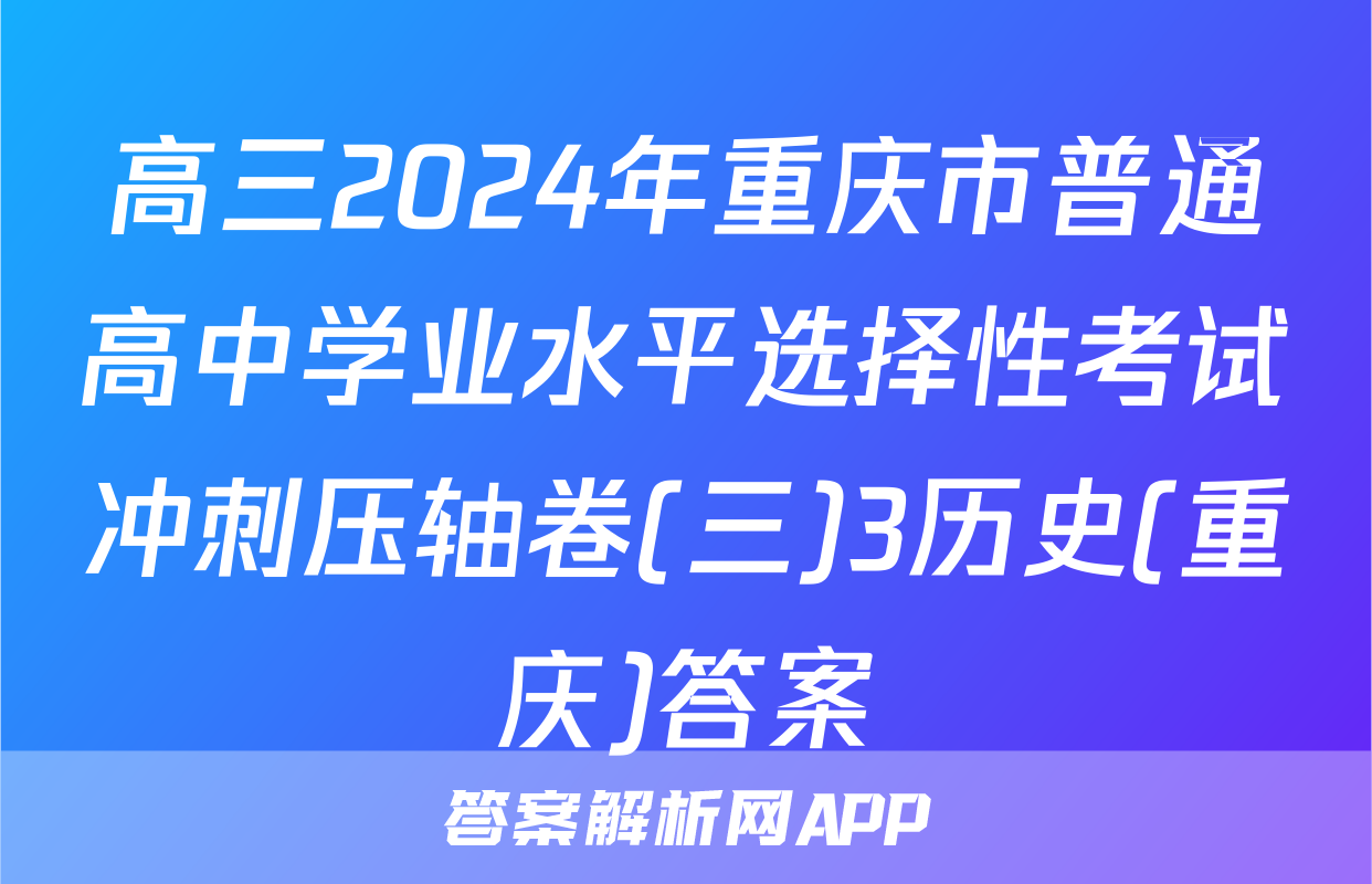 高三2024年重庆市普通高中学业水平选择性考试冲刺压轴卷(三)3历史(重庆)答案