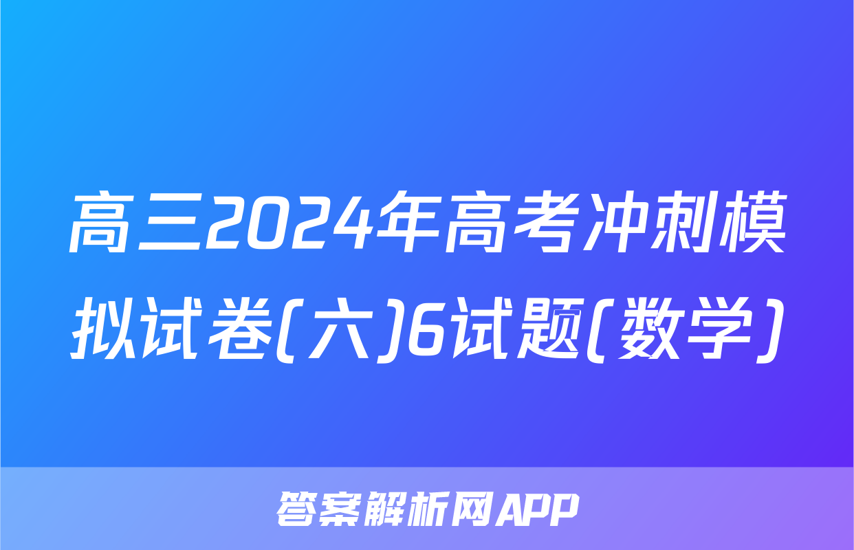 高三2024年高考冲刺模拟试卷(六)6试题(数学)