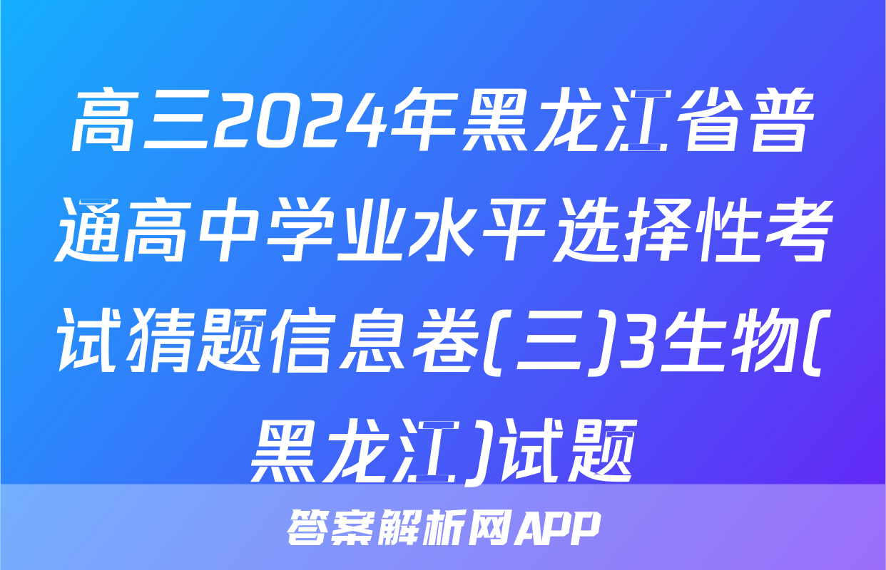 高三2024年黑龙江省普通高中学业水平选择性考试猜题信息卷(三)3生物(黑龙江)试题