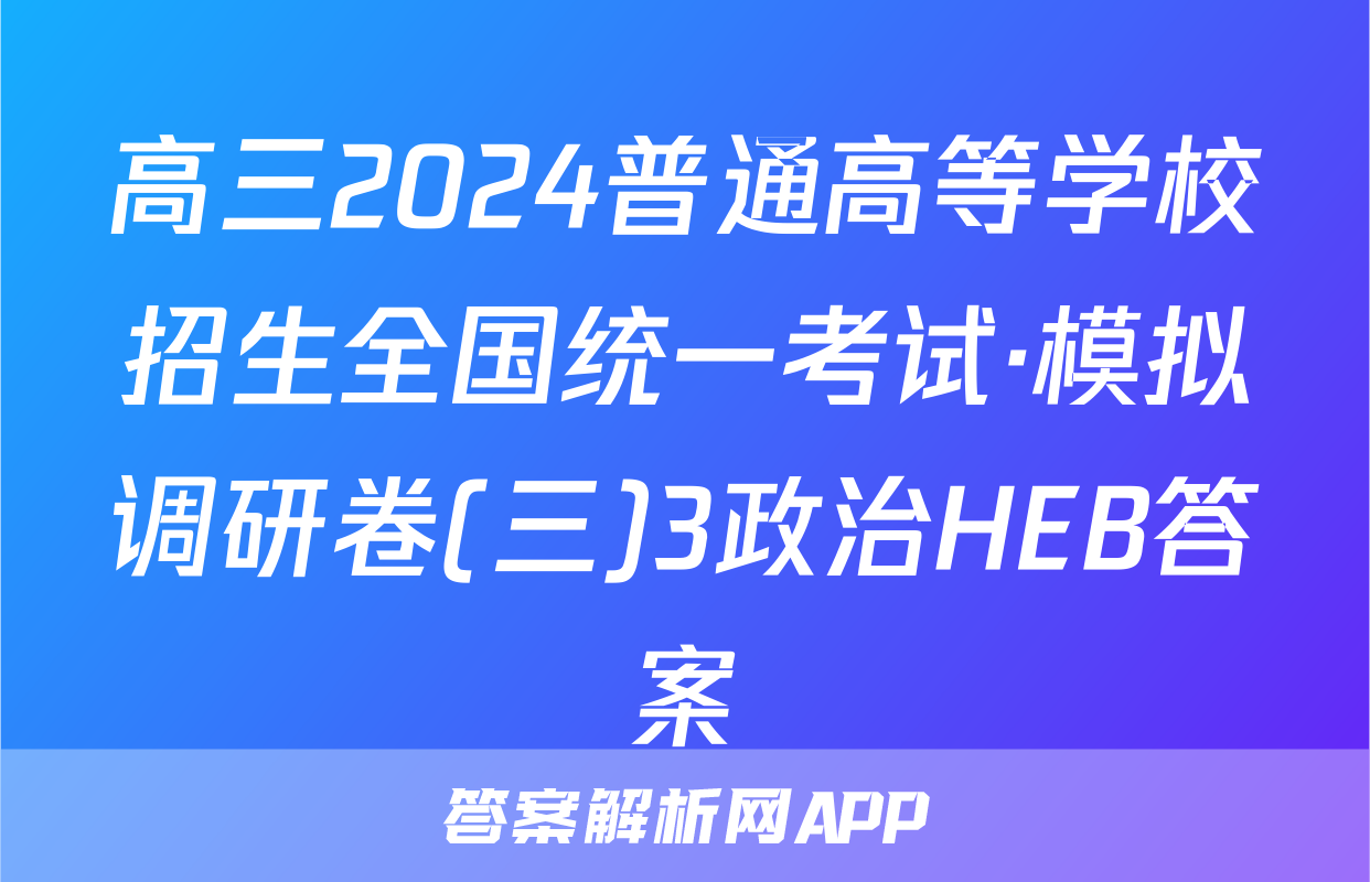 高三2024普通高等学校招生全国统一考试·模拟调研卷(三)3政治HEB答案