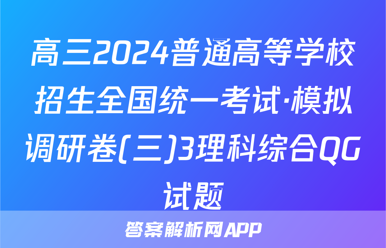 高三2024普通高等学校招生全国统一考试·模拟调研卷(三)3理科综合QG试题